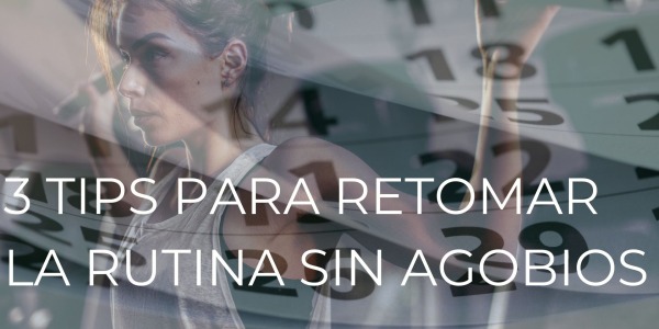 3 TIPS PARA RETOMAR LA RUTINA SIN AGOBIOS