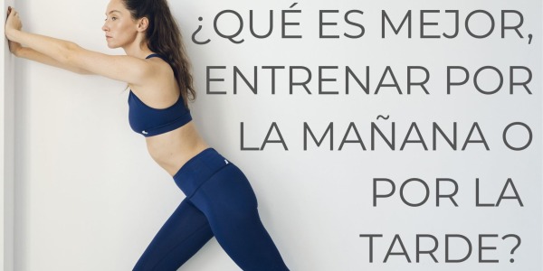 ¿QUÉ ES MEJOR, ENTRENAR POR LA MAÑANA O POR LA TARDE?